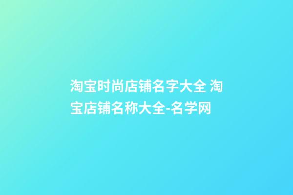 淘宝时尚店铺名字大全 淘宝店铺名称大全-名学网